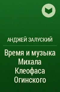 Анджей Залуский - Время и музыка Михала Клеофаса Огинского