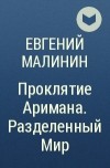 Евгений Малинин - Проклятие Аримана. Разделенный Мир