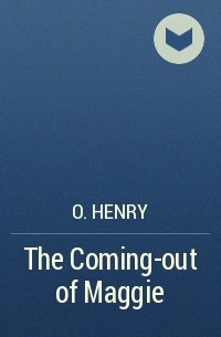 O. Henry - The Coming-out of Maggie