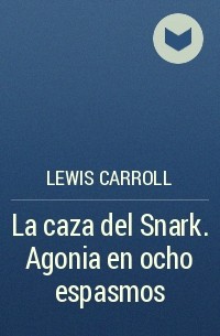 Lewis Carroll - La caza del Snark. Agonia en ocho espasmos