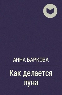 Анна Баркова - Как делается луна