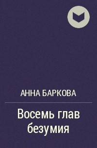 Анна Баркова - Восемь глав безумия