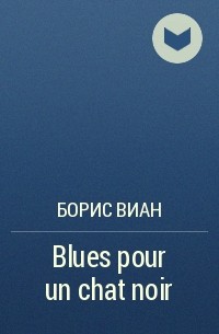 Борис Виан - Blues pour un chat noir