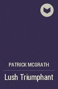Patrick McGrath - Lush Triumphant