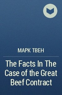 Марк Твен - The Facts In The Case of the Great Beef Contract