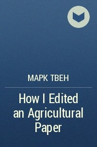 Марк Твен - How I Edited an Agricultural Paper
