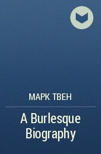 Марк Твен - A Burlesque Biography
