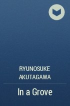 Ryunosuke Akutagawa - In a Grove