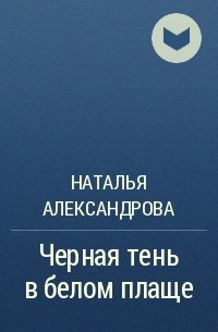 Наталья Александрова - Черная тень в белом плаще