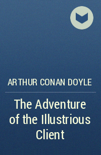 Arthur Conan Doyle - The Adventure of the Illustrious Client