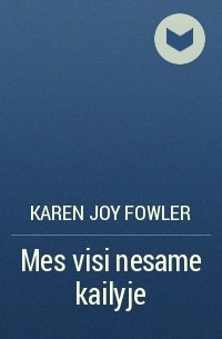Karen Joy Fowler - Mes visi nesame kailyje