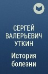 Сергей Уткин - История болезни