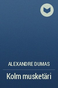 Alexandre Dumas - Kolm musketäri