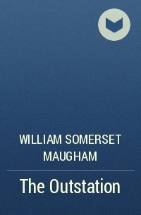 William Somerset Maugham - The Outstation