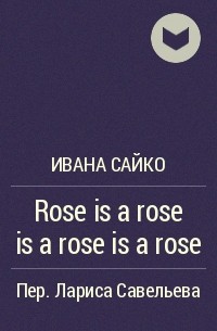 Ивана Сайко - Rose is a rose is a rose is a rose