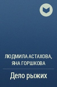 Людмила Астахова, Яна Горшкова - Дело рыжих