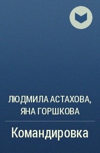 Людмила Астахова, Яна Горшкова - Командировка