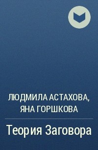 Людмила Астахова, Яна Горшкова - Теория Заговора