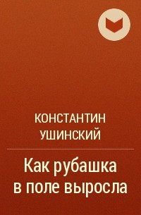 Константин Ушинский - Как рубашка в поле выросла