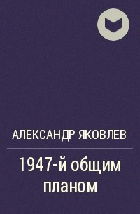 Александр Яковлев - 1947-й общим планом