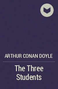 Arthur Conan Doyle - The Three Students