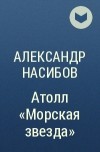 Александр Насибов - Атолл «Морская звезда»