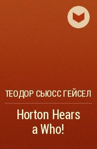 Теодор Сьюсс Гейсел - Horton Hears a Who!