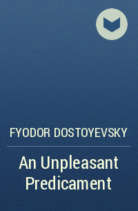 Fyodor Dostoyevsky - An Unpleasant Predicament