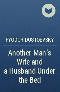 Fyodor Dostoevsky - Another Man's Wife and a Husband Under the Bed