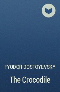 Fyodor Dostoyevsky - The Crocodile