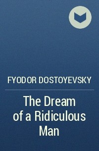 Fyodor Dostoyevsky - The Dream of a Ridiculous Man