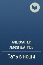 Александр Амфитеатров - Тать в нощи