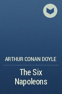 Arthur Conan Doyle - The Six Napoleons