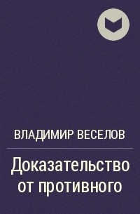 Владимир Веселов - Доказательство от противного