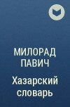 Милорад Павич - Хазарский словарь