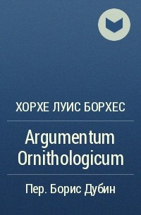Хорхе Луис Борхес - Argumentum Ornithologicum