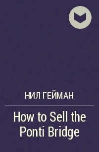 Нил Гейман - How to Sell the Ponti Bridge