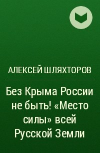 Алексей Шляхторов - Без Крыма России не быть! «Место силы» всей Русской Земли