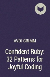 Avdi Grimm - Confident Ruby: 32 Patterns for Joyful Coding