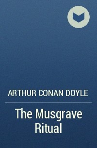 Arthur Conan Doyle - The Musgrave Ritual