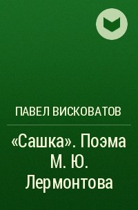Павел Висковатов - «Сашка». Поэма М. Ю. Лермонтова