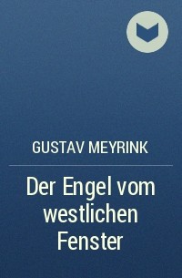 Gustav Meyrink - Der Engel vom westlichen Fenster