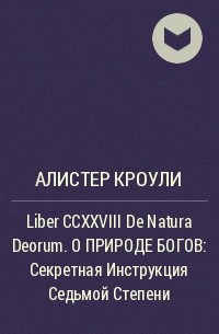 Алистер Кроули - Liber CCXXVIII De Natura Deorum.О ПРИРОДЕ БОГОВ: Секретная Инструкция Седьмой Степени