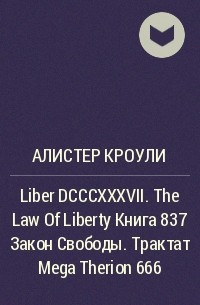 Алистер Кроули - Liber DCCCXXXVII. The Law Of Liberty Книга 837 Закон Свободы. Трактат Mega Therion 666