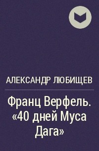 Александр Любищев - Франц Верфель. "40 дней Муса Дага"
