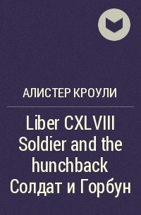 Алистер Кроули - Liber CXLVIII Soldier and the hunchback Солдат и Горбун