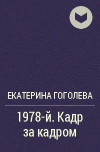 Екатерина Гоголева - 1978-й. Кадр за кадром