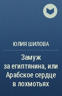 Юлия Шилова - Замуж за египтянина, или Арабское сердце в лохмотьях