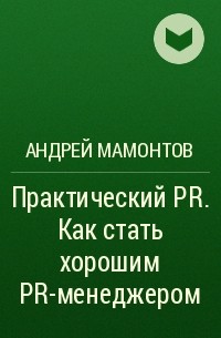 Андрей Мамонтов - Практический PR. Как стать хорошим PR-менеджером 