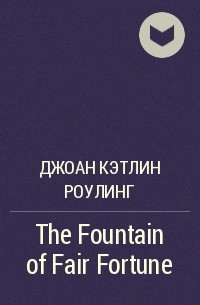 Джоан Кэтлин Роулинг - The Fountain of Fair Fortune
